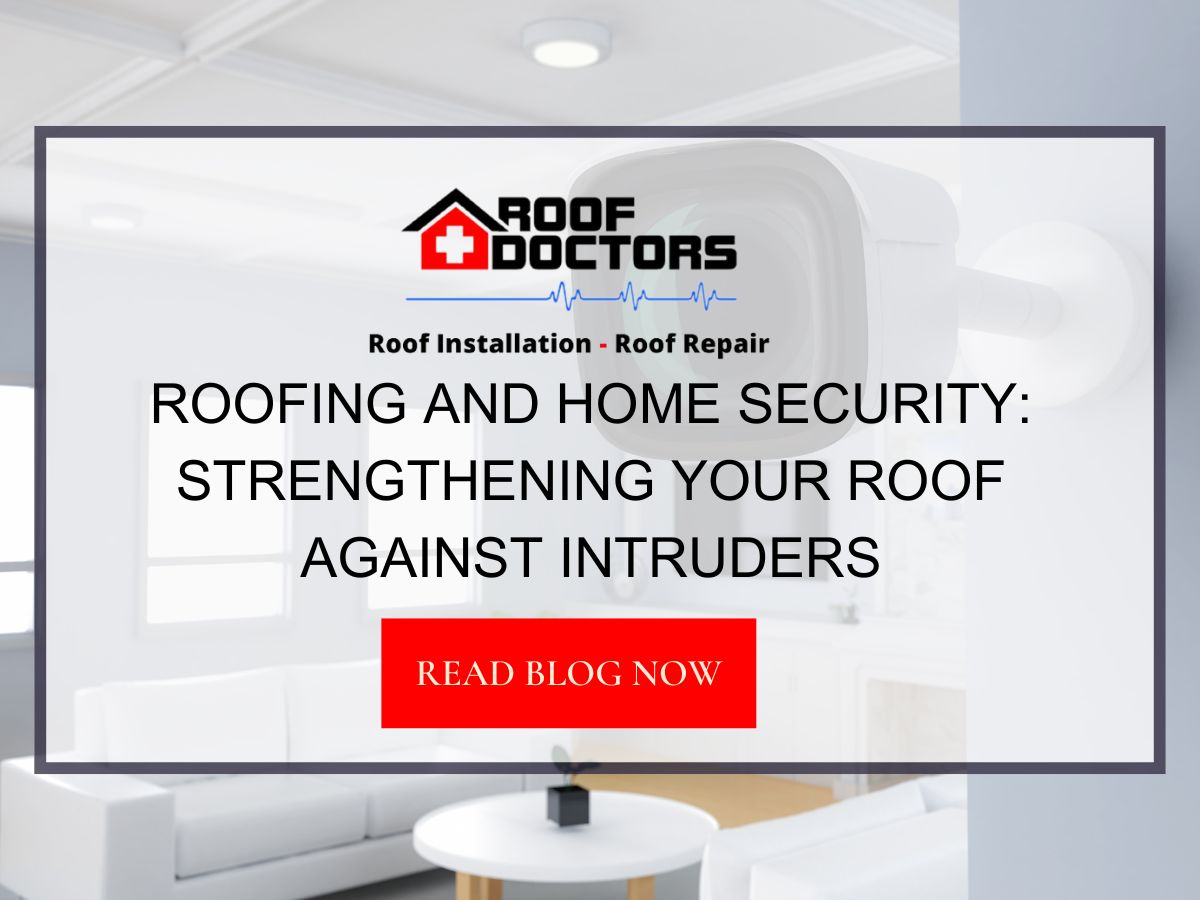 Roofing and Home Security: Strengthening Your Roof Against Intruders